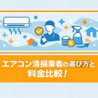 エアコン清掃業者の選び方と料金比較！失敗しないポイントなども解説